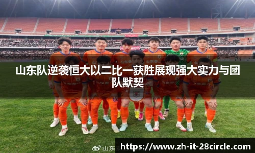 山东队逆袭恒大以二比一获胜展现强大实力与团队默契
