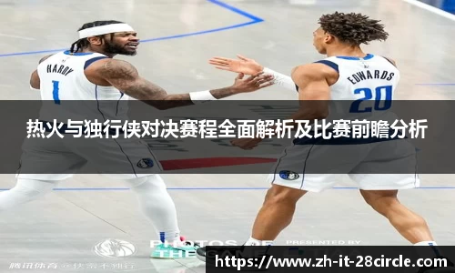 热火与独行侠对决赛程全面解析及比赛前瞻分析
