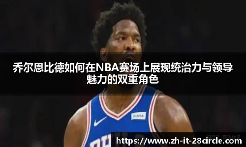 乔尔恩比德如何在NBA赛场上展现统治力与领导魅力的双重角色