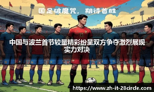 中国与波兰首节较量精彩纷呈双方争夺激烈展现实力对决