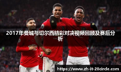 2017年曼城与切尔西精彩对决视频回顾及赛后分析