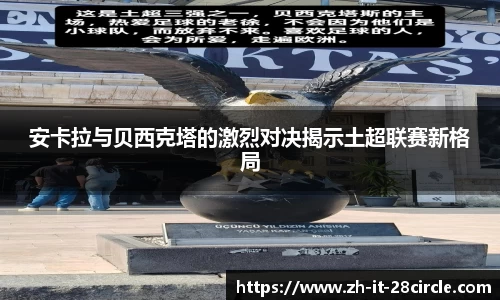 安卡拉与贝西克塔的激烈对决揭示土超联赛新格局
