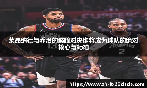莱昂纳德与乔治的巅峰对决谁将成为球队的绝对核心与领袖