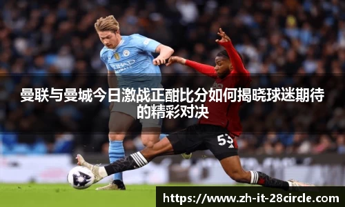 曼联与曼城今日激战正酣比分如何揭晓球迷期待的精彩对决