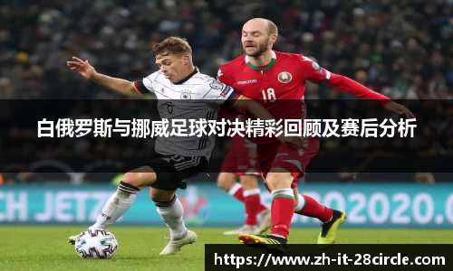 白俄罗斯与挪威足球对决精彩回顾及赛后分析