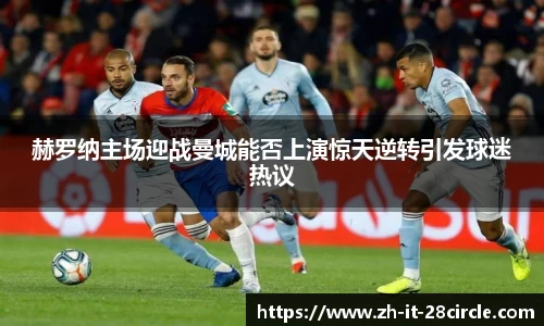 赫罗纳主场迎战曼城能否上演惊天逆转引发球迷热议