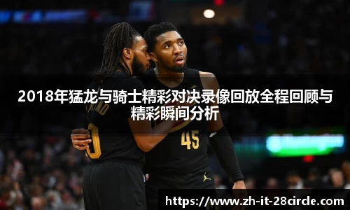 2018年猛龙与骑士精彩对决录像回放全程回顾与精彩瞬间分析