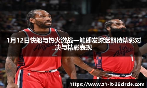 1月12日快船与热火激战一触即发球迷期待精彩对决与精彩表现