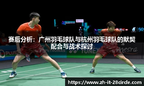赛后分析：广州羽毛球队与杭州羽毛球队的默契配合与战术探讨