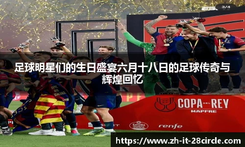 足球明星们的生日盛宴六月十八日的足球传奇与辉煌回忆