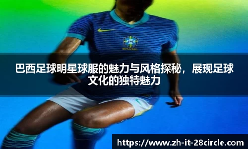巴西足球明星球服的魅力与风格探秘，展现足球文化的独特魅力